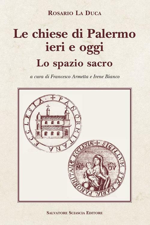 Le chiese di Palermo ieri e oggi. Lo spazio sacro. I prospetti - Rosario La Duca - copertina