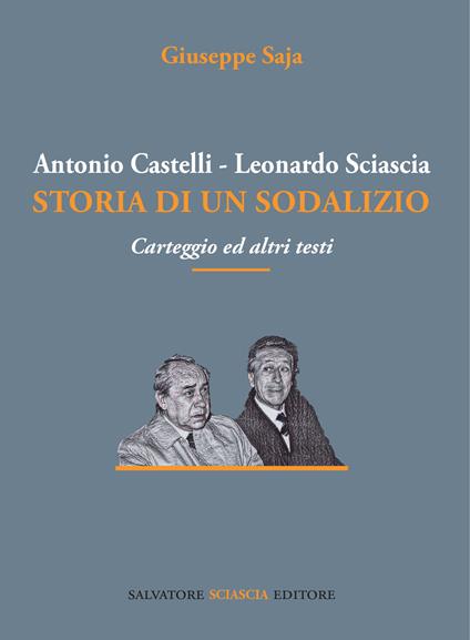 Antonio Castelli-Leonardo Sciascia. Storia di un sodalizio. Carteggio ed altri testi - Giuseppe Saja - copertina