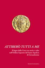 Attirerò tutti a me. Il legno della Croce tra storia e culto nell'Ordine Equestre del Santo Sepolcro di Gerusalemme