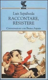 Raccontare, resistere. Conversazioni con Bruno Arpaia - Luis Sepúlveda,Bruno Arpaia - copertina