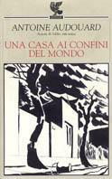 Una casa ai confini del mondo - Antoine Audouard - copertina