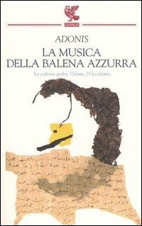 La musica della balena azzurra. La cultura araba, l'Islam, l'Occidente - Adonis - copertina