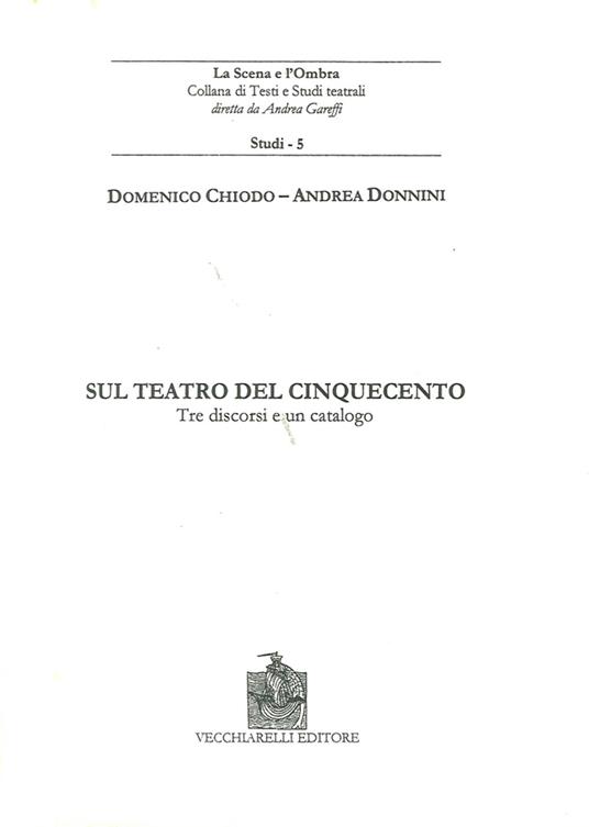 Sul teatro del Cinquecento. Tre discorsi e un catalogo - Domenico Chiodo,Andrea Donnini - copertina