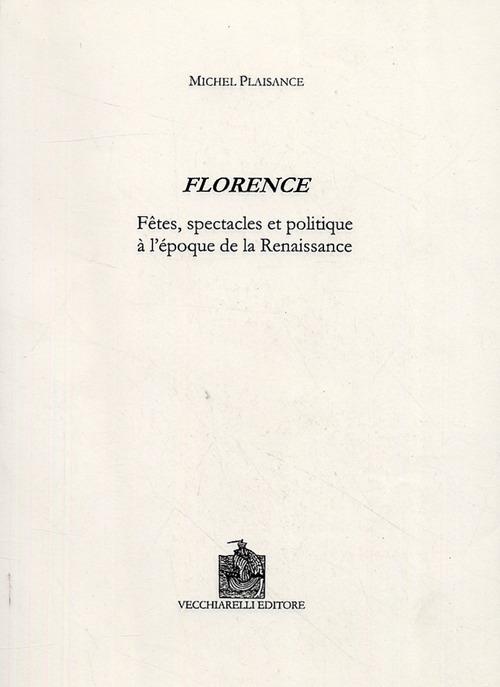 Florence. Fêtes, spectacles et politique à l'époque de la Renaissance - Michel Plaisance - copertina