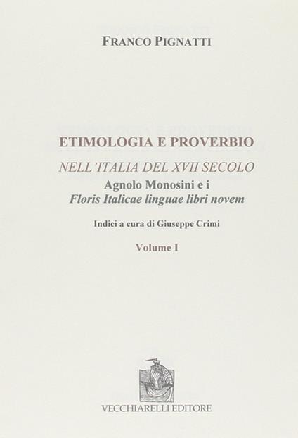 Etimologia e proverbio nell'Italia del XVII secolo-Floris italicae linguae libri novem. Ristampa anastatica - Franco Pignatti,Agnolo Monosini - copertina