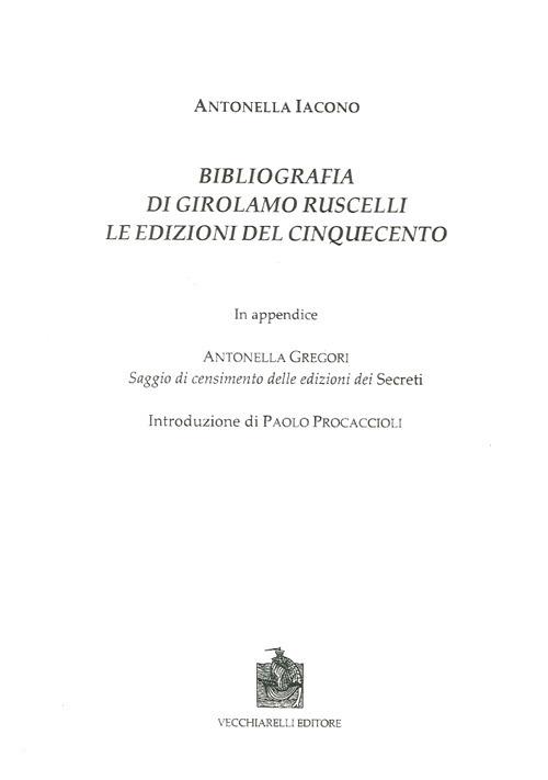 Bibliografia di Girolamo Ruscelli. Le edizioni del Cinquecento. In appendice Antonella Gregori, saggio di censimento delle edizioni dei secreti - Antonella Iacono - copertina