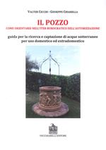 Il pozzo. Come orientarsi nell'iter burocratico dell'autorizzazione. Guida per la ricerca e captazione di acque sotterranee per uso domestico ed extradomestico