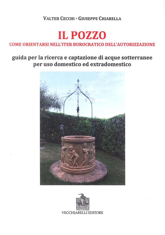 Il pozzo. Come orientarsi nell'iter burocratico dell'autorizzazione. Guida per la ricerca e captazione di acque sotterranee per uso domestico ed extradomestico - Valter Cecchi,Giuseppe Chiarella - copertina