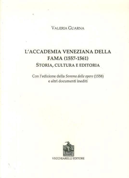 L' Accademia veneziana della Fama (1557-1561). Storia, cultura e editoria - Valeria Guarna - copertina