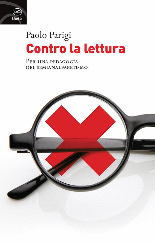 Contro la lettura. Per una pedagogia del semianalfabetismo - Paolo Parigi - copertina