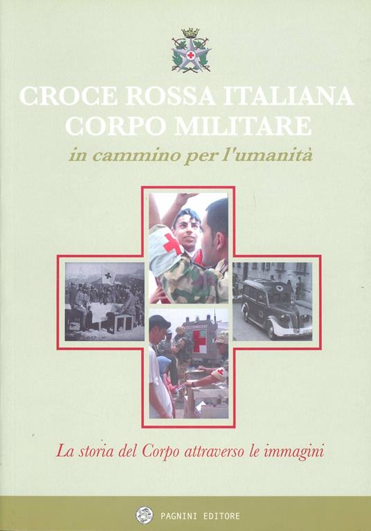 Il corpo militare della Croce Rossa Italiana: in cammino per l'umanità - G.  Alessandro - A. Biagini - Libro - Pagnini - Studi ricerche documenti | IBS