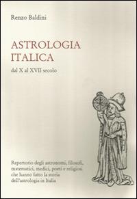 Astrologia italica dal X al XVII secolo. Repertorio degli astronomi, filosofi, matematici, medici, poeti e religiosi che hanno fatto la storia dell'astrologia... - Renzo Baldini - copertina