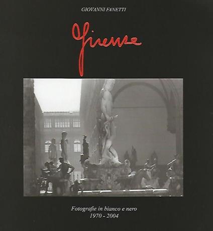Firenze. Fotografie in bianco e nero 1970-2004 - Giovanni Fanetti - copertina