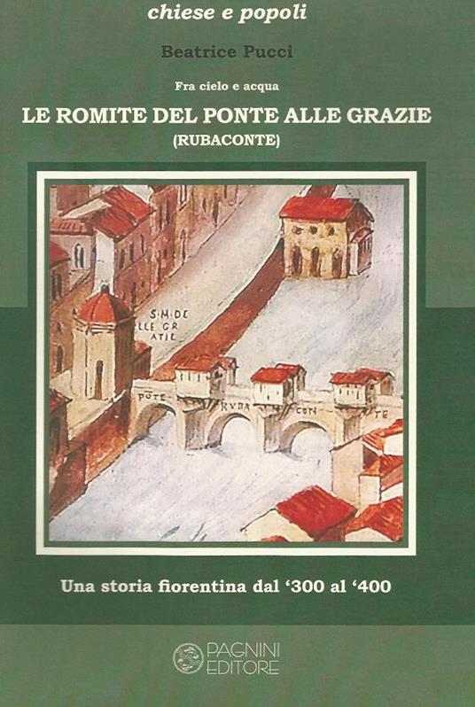 Fra cielo e acqua. Le Romite del ponte alle Grazie. Una storia fiorentina dal '300 al '400 - Beatrice Pucci - copertina