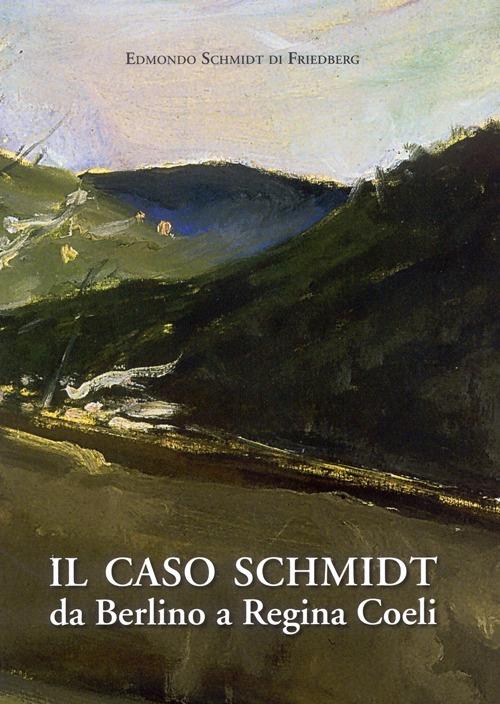 Il caso Schmidt. Da Berlino a Regina Coeli - Edmondo Schmidt di Friedberg - copertina