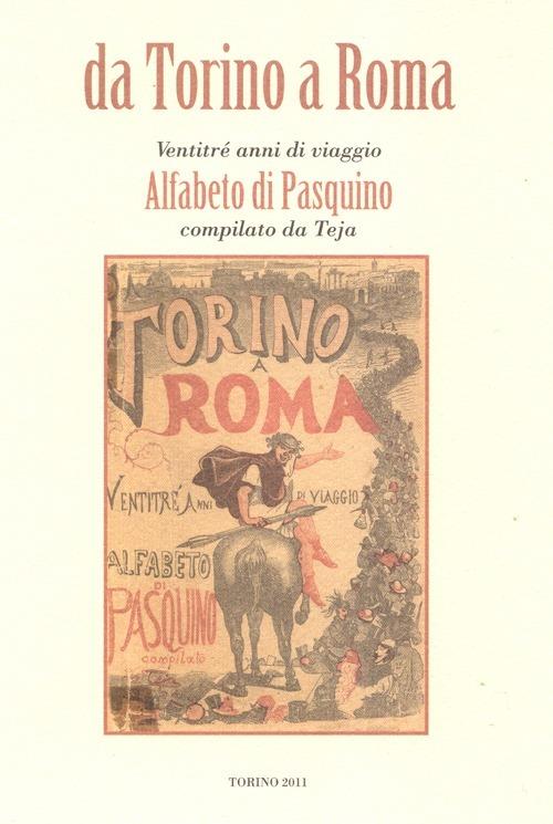 Da Torino a Roma. Ventitré anni di viaggio. Alfabeto di Pasquino compilato da Teja (rist. anast. 1871) - Alfonso Cipolla,Rosanna Roccia - copertina