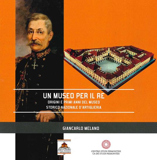 Un museo per il re. Origini e primi anni del Museo Storico Nazionale d'Artiglieria - Giancarlo Melano - copertina