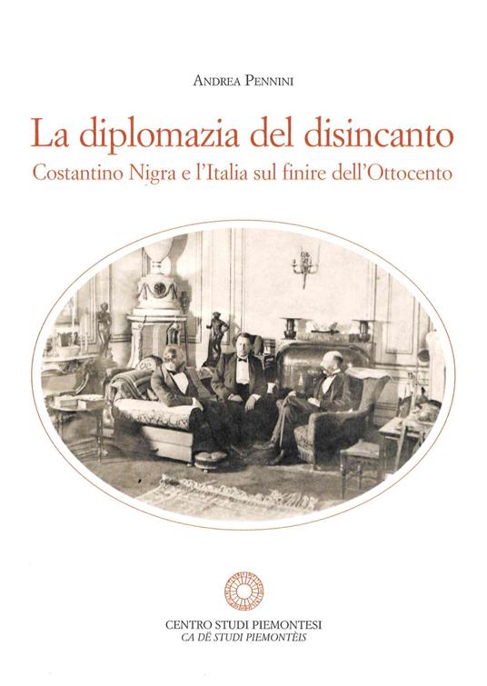 La diplomazia del disincanto. Costantino Nigra e l'Italia sul finire dell'Ottocento - Andrea Pennini - copertina