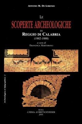 Le scoperte archeologiche di Reggio di Calabria (1882-1888). Ediz. illustrata - Antonio De Lorenzo,Spanò Domenico Bolani - copertina