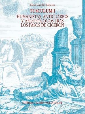 Tusculum. Ediz. spagnola. Vol. 1: Humanistas, anticuarios y arquéologos tras los pasos de Cicerón. - Elena Castillo Ramirez - copertina