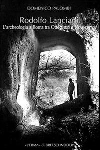 Rodolfo Lanciani. L'archeologia a Roma tra Ottocento e Novecento - Domenico Palombo - copertina