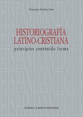 Historiografia latino-cristiana. Principios, contenido, forma - Eustaquio Sánchez Salor - copertina