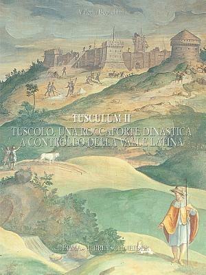 Tusculum. Ediz. illustrata. Vol. 2: Tuscolo: una roccaforte dinastica a controllo della valle latina. Fonti storiche e dati archeologici. - Valeria Beolchini - copertina