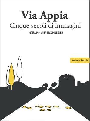 Via Appia. Cinque secoli di immagini. Un racconto da Porta San Sebastiano al IX miglio - Andrea Zocchi - copertina