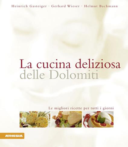 La cucina deliziosa delle Dolomiti. Le migliori ricette per tutti i giorni. Ediz. integrale - Heinrich Gasteiger,Gerhard Wieser,Helmut Bachmann - copertina