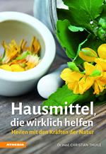 Hausmittel, die Wirklich Helfen. Heilen mit den Kräften der Natur