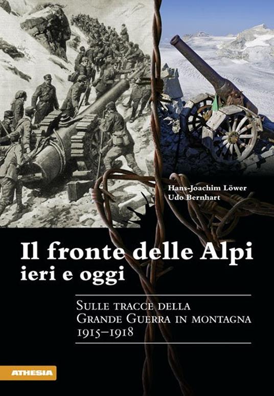 Il fronte delle Alpi ieri e oggi. Sulle tracce della Grande guerra in montagna 1915-1918 - Hans-Joachim Löwer,Udo Bernhart - copertina