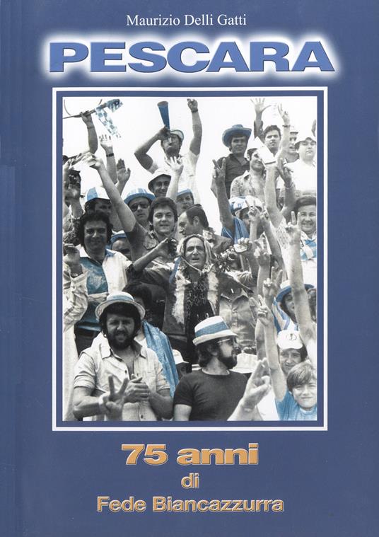 Pescara. 75 anni di fede biancazzurra - Maurizio Delli Gatti - copertina