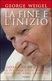 La fine e l'inizio. Giovanni Paolo II: la vittoria della libertà, gli ultimi anni, l'eredità - George Weigel - copertina