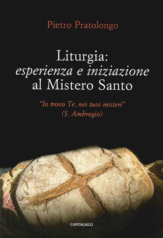 Liturgia: esperienza e iniziazione al mistero santo. «Io trovo Te, nei tuoi misteri» (S. Ambrogio) - Pietro Pratolongo - copertina