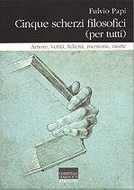 Cinque scherzi filosofici (per tutti). Amore, verità, felicità, memoria, morte