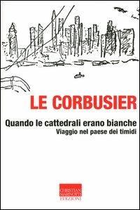 Quando le cattedrali erano bianche. Viaggio nel paese dei timidi - Le Corbusier - copertina