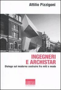 Ingegneri e archistar. Dialogo sul moderno costruire fra miti e mode - Attilio Pizzigoni - copertina