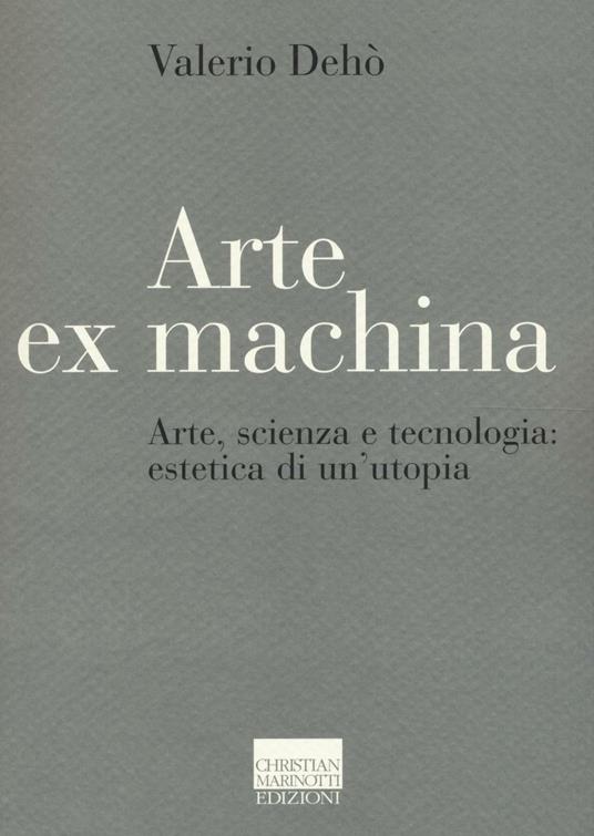 Arte ex machina. Arte, scienza e tecnologia: estetica di un'utopia - Valerio Dehò - copertina