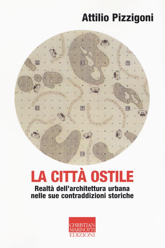 La città ostile. La realtà dell'architettura urbana nelle sue contraddizioni storiche - Attilio Pizzigoni - copertina