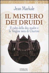 Il mistero dei druidi. Il culto della dea madre e la Vergine nera di Chartres - Jean Markale - copertina