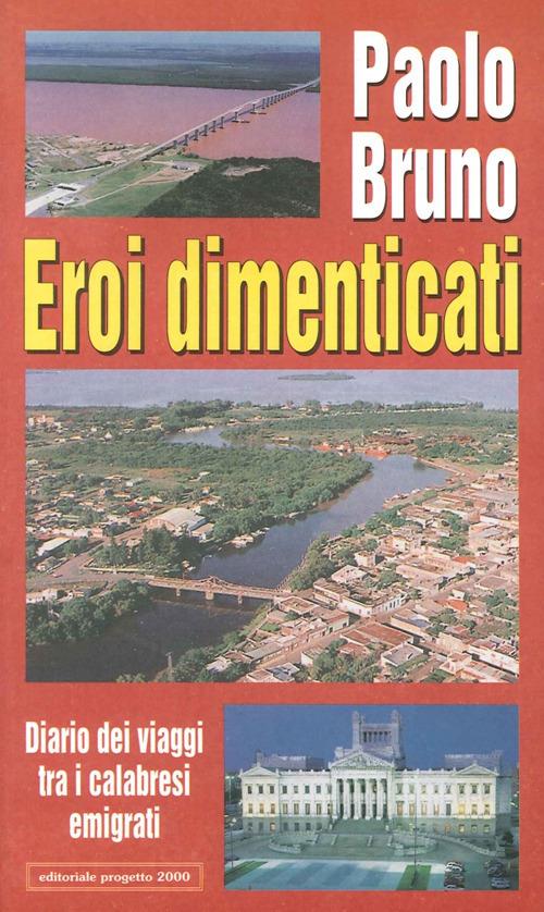 Eroi dimenticati. Diario dei viaggi tra i calabresi emigrati - Paolo Bruno - copertina