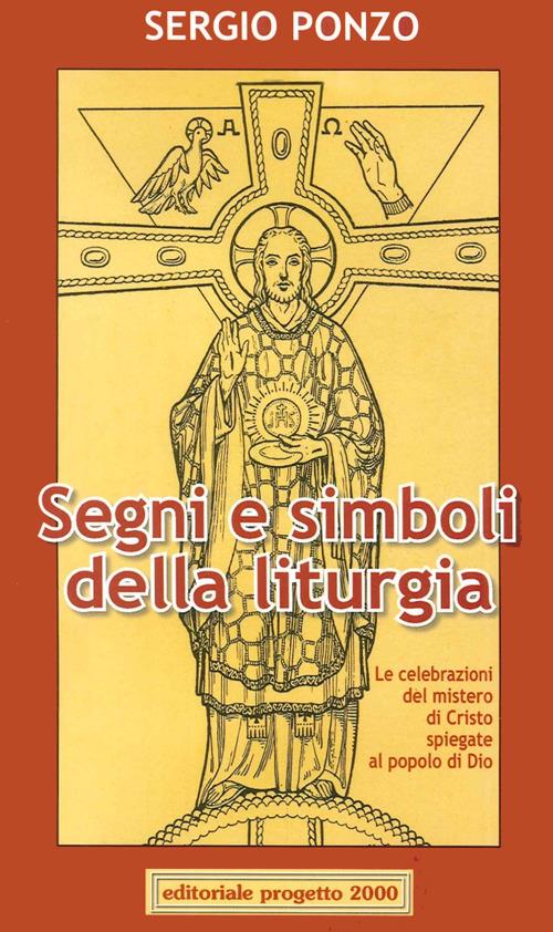 Segni e simboli della liturgia. Le celebrazioni del mistero di Cristo spiegate al popolo di Dio - Sergio Ponzo - copertina