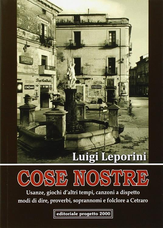 Cose nostre. Usanze, giochi d'altri tempi, canzoni a dispetto, modi di dire, proverbi, soprannoni e folclore a Cetraro - Luigi Leporini - copertina