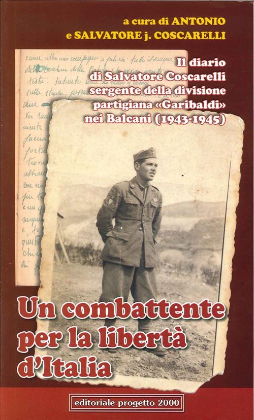 Un combattente per la libertà d'Italia. Il diario di Salvatore Coscarelli sergente della divisione partigiana «Garibaldi» nel Balcani (1943-1945) - Antonio Coscarelli,Salvatore j. Coscarelli - copertina