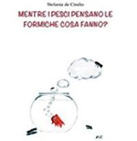 Mente i pesci pensano le formiche cosa fanno? - Stefania De Cindio - copertina