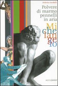 Michelangelo. Polvere di marmo pennelli in aria - Federica Iacobelli - copertina