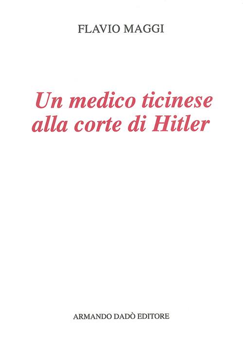 Un medico ticinese alla corte di Hitler. Leonardo Conti (1900-1945) - Flavio Maggi - copertina