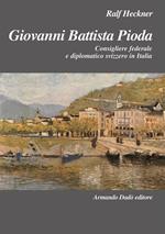 Giovanni Battista Pioda. Consigliere federale e diplomatico svizzero in Italia