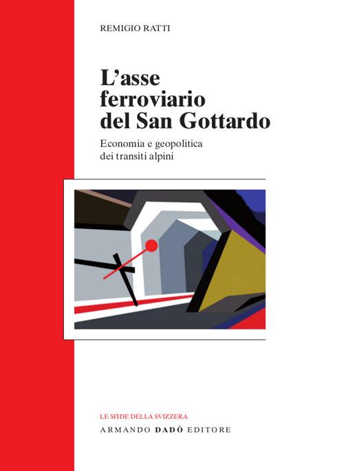 L'asse ferroviario del san Gottardo. Economia e geopolitica dei transiti alpini - Remigio Ratti - copertina