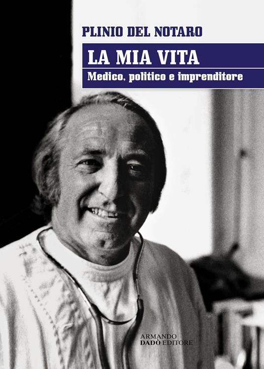 La mia vita. Medico, politico, imprenditore - Plinio Del Notaro - copertina